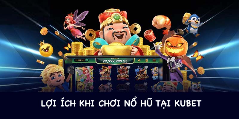 Những ưu điểm khi bạn chơi nổ hũ tại Kubet